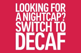 looking for a nightcap?switch to decaf